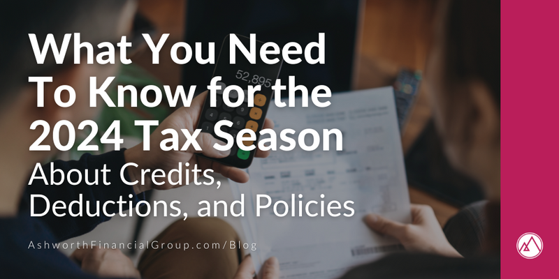 What You Need To Know for the 2024 Tax Season About Credits, Deductions, and Policies