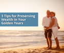 3 Tips for Preserving Wealth in Your Golden Years