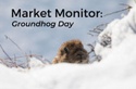 Market Monitor: Groundhog Day