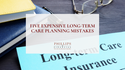 5 Expensive Long-Term Care Planning Mistakes to Avoid