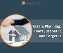 Estate Planning: Don’t Just Set It and Forget It
