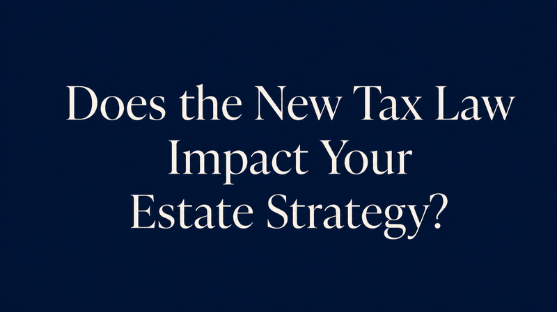 Does the New Tax Law Impact Your Estate Strategy?