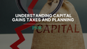 Understanding Capital Gains Taxes and Planning