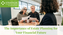 The Importance of Estate Planning for Your Financial Future