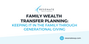 Family Wealth Transfer Planning: Keeping it in the Family Through Generational Giving