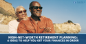 High-Net-Worth Retirement Planning: 6 Ideas to Help You Get Your Finances in Order