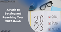 A Path to Setting and Reaching Your 2023 Goals