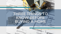 Three Things to Know Before Buying a Home
