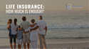 Life Insurance: How Much Is Enough?