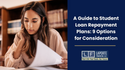 A Guide to Student Loan Repayment Plans: 9 Options for Consideration