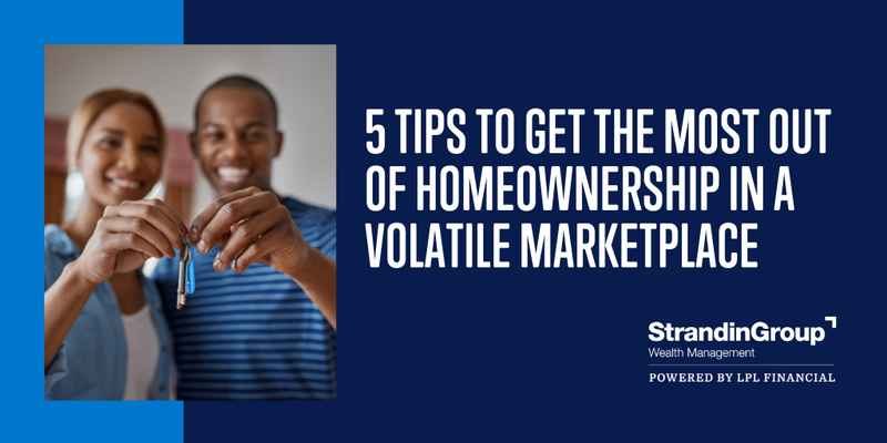 5 Tips to Get the Most Out of Homeownership in a Volatile Marketplace
