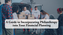 A Guide to Incorporating Philanthropy into Your Financial Planning