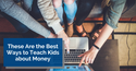 These Are the Best Ways to Teach Kids about Money