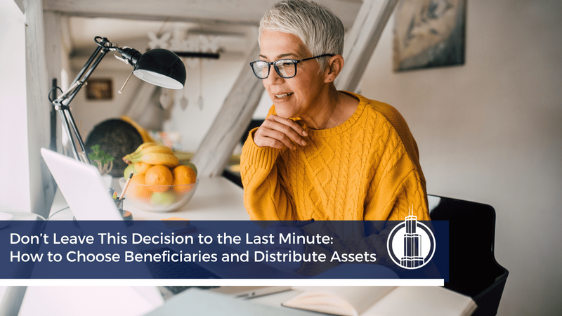 Don’t Leave This Decision to the Last Minute: How to Choose Beneficiaries and Distribute Assets
