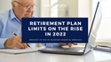 Retirement Plan Limits on the Rise in 2022
