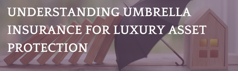 Understanding Umbrella Insurance for Luxury Asset Protection