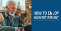 How to Enjoy Your Retirement