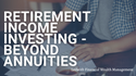 Retirement Income Investing - Beyond Annuities