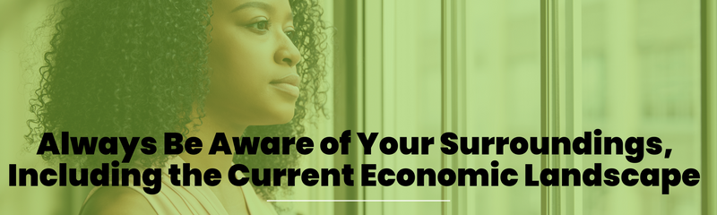 Always Be Aware of Your Surroundings, Including the Current Economic Landscape