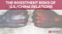 The Investment Risks of U.S./China Relations