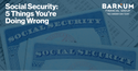 Social Security: 5 Things You’re Doing Wrong