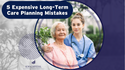 5 Expensive Long-Term Care Planning Mistakes to Avoid