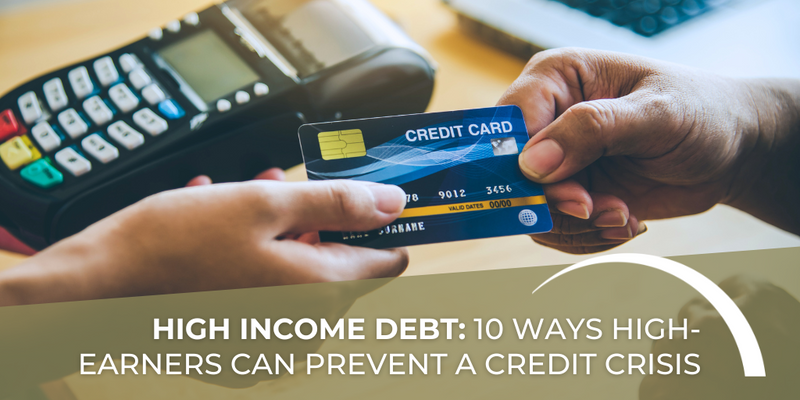 High Income, High Debt: 10 Ways High Earners Can Prevent a Credit Crisis