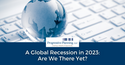 A Global Recession in 2023: Are We There Yet?