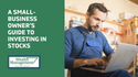 A Small-Business Owner’s Guide To Investing in Stocks