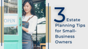 3 Estate Planning Tips for Small-Business Owners