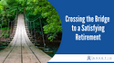 Crossing the Bridge to a Satisfying Retirement
