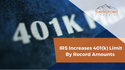 IRS Increases 401(k) Limit By Record Amounts