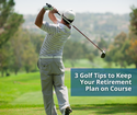 3 Golf Tips to Keep Your Retirement Plan on Course