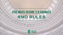 Five Ways SECURE 2.0 Changes the Required Minimum Distribution Rules