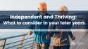 Independent and Thriving: What to Consider In Your Later Years