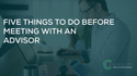 Five Things to Do Before Meeting With an Advisor