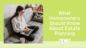 What Homeowners Should Know About Estate Planning