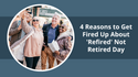 4 Reasons to Get Fired Up About 'Refired' Not Retired Day