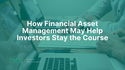 How Financial Asset Management May Help Investors Stay the Course