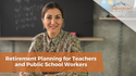 Retirement Planning for Teacher and Public School Workers