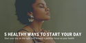 Five Healthy Ways to Start Your Day