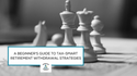 A Beginner's Guide to Tax-Smart Retirement Withdrawal Strategies