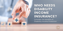 Who Needs Disability Income Insurance?