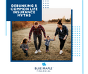The Facts of Life Insurance: Debunking 5 Common Life Insurance Myths