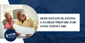 How Estate Planning Can Help Prepare for Long Term Care