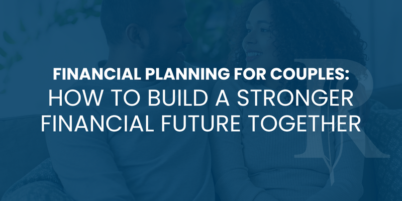 Financial Planning for Couples: How to Build a Stronger Financial Future Together