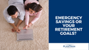 Emergency Savings or Your Retirement Goals?
