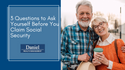 3 Questions to Ask Yourself Before You Claim Social Security