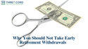 Why You Should Not Take Early Retirement Withdrawals