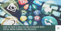 How to Have a Healthy Relationship with Social Media During the Holidays